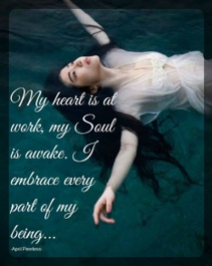 My heart is at work, my Soul is awake. I embrace every part of my being. April Peerless