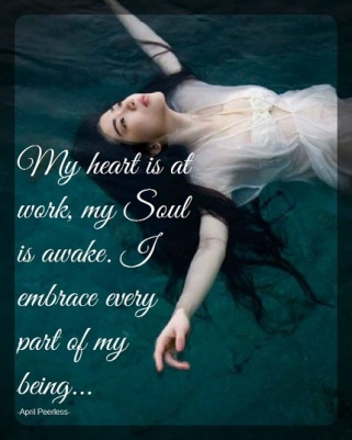 My heart is at work, my Soul is awake. I embrace every part of my being. April Peerless
