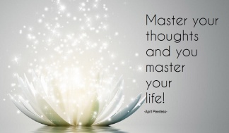 Master your thoughts and you master your life! ~April Peerless2013