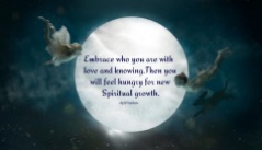 Embrace who you are with love and knowing. Then you will feel hungry for new spiritual growth. ~April Peerless