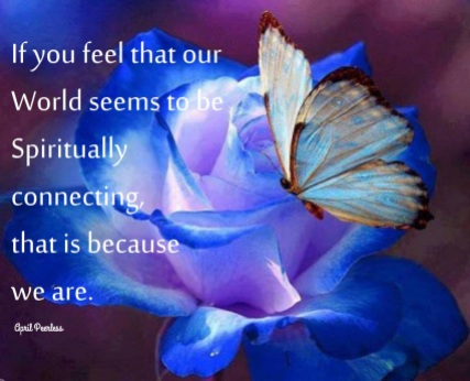 If you feel that our World seems to be Spiritually connecting,that is because we are. ~April Peerless