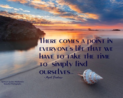 There comes a point in everyone's life that we have to take the time to simply find ourselves.. ~April Peerless