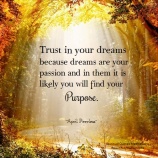 Trust in your dreams because dreams are your passion and in them it is likely you will find your purpose. A.Peerless