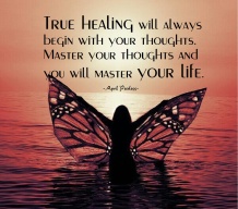 True healing will always begin with your thoughts. Master your thoughts and you will master your life. ~April Peerless