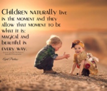 Children naturally live in the moment and they allow that moment to be what it is; ''magical and beautiful in every way.'' ~April Peerless