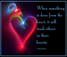 When something is done from the heart, it will touch others in their hearts.