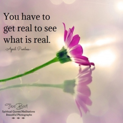 Being authentic is so important if you are wanting to live a spiritual life. You have to get real to see what is real. -April Peerless
