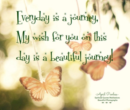 Everyday is a journey, My wish for you on this day is a beautiful journey! April Peerless