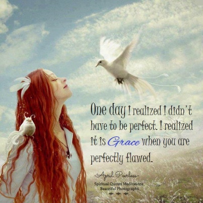 One day I realized I didn't have to be perfect. I realized it is grace to be perfectly flawed. April Peerless