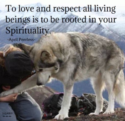 To love and respect all living beings is to be rooted in your Spirituality. April Peerless