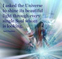 I asked the Universe to shine its beautiful light through every single soul whom is looking. April Peerless