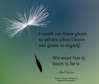 I could not have given to others what I have not given to myself. We must live it, learn it, be it. April Peerless