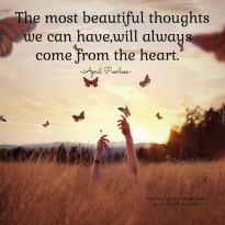 The most beautiful thoughts we can have, will always come from the heart.. April Peerless