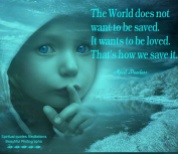 The World does not want to be saved.It wants to be loved. April Peerless