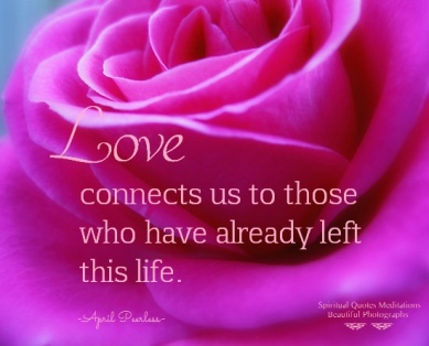 Love connects us to those who have already left this life. April Peerless