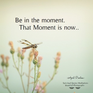 Be in the moment. That Moment is now.. April Peerless
