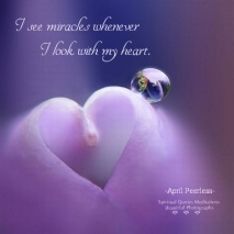 I see miracles whenever I look with my heart. April Peerless