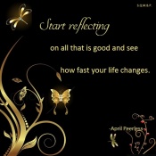 Start reflecting on all that is good and see how fast your life changes. April Peerless
