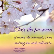 Just the presence of someone who understands, is more comforting than words could ever be. April Peerless