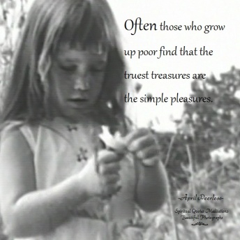 Often those who grow up poor find that the truest treasures are the simple pleasures. April Peerless